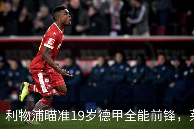 利物浦瞄准19岁德甲全能前锋，莱比锡狮子大开口：低于1.3亿欧免谈