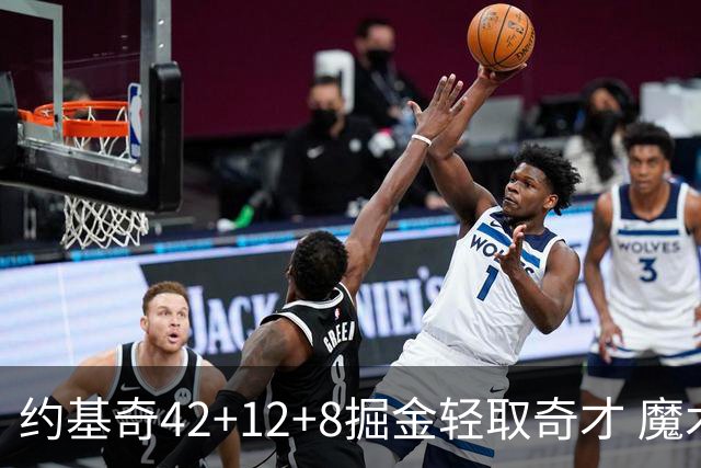 约基奇42+12+8掘金轻取奇才 魔术送热火3连败